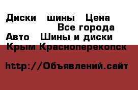 Диски , шины › Цена ­ 10000-12000 - Все города Авто » Шины и диски   . Крым,Красноперекопск